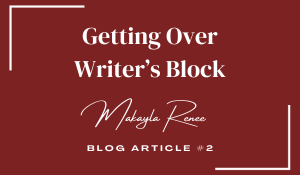 Getting Over Writer's Block; Makayla Renee; Blog Article Number Two