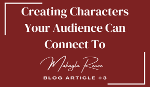 Creating Characters Your Audience Can Connect To; Makayla Renee; Blog Article Number 3